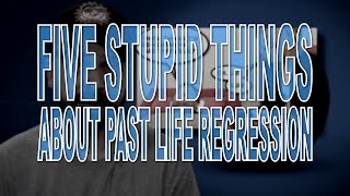 Five Stupid Things About Past Life Regression