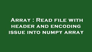Array : Read file with header and encoding issue into numpy array