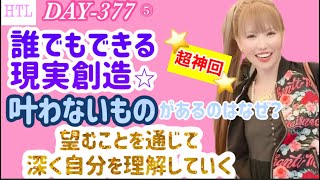 【HTL DAY377⑤】🌟超神回🌟誰でも出来る現実創造☆叶わないものがあるのはなぜ？夢を見るパワーを通じて深く自分を理解していく！