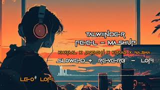 Talwiinder : Feel.. Mashup | Khayaal X Jaqeen X Kitaab X Nasha  |Slow  +  Reverb  |#lofi