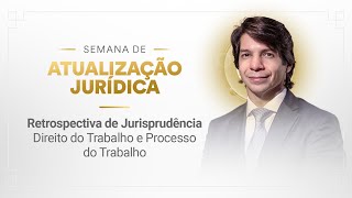 Retrospectiva de Jurisprudência - Direito do Trabalho e Processo do Trabalho