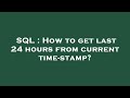 SQL : How to get last 24 hours from current time-stamp?