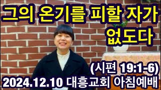 [내손동 대흥교회] 2024.12.10ㅣ아침예배ㅣ 그의 온기를 피할 자가 없도다ㅣ 시편 19:1-6