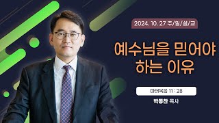 예수님을 믿어야 하는 이유 [2024년 10월 27일 일산광림교회] 마태복음 11장 28절