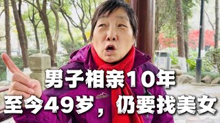 男子相亲10年，至今49岁未婚，仍要找美女...