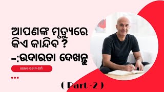 ଆପଣଙ୍କ ମୃତ୍ୟୁରେ କିଏ କାନ୍ଦିବ? (part-2)-: ପ୍ରତିଦିନ ଜଣେ ଅପରିଚିତ ବ୍ୟକ୍ତିଙ୍କୁ ଉଦାରତା ଦେଖନ୍ତୁ