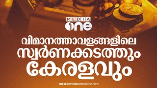 സ്വർണക്കടത്തിലെ നൂതന വഴികളും കേരളവും | Kerala Gold Smuggling