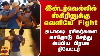 இன்டர்வெல்லில் ஸ்கிரினுக்கு வெளியே Fight.. அடாவடி ரசிகர்களை கும்மியெடுத்த பிரபல தியேட்டர்