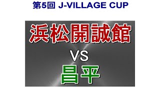 第5回　J-VILLAGE CUP  昌平 VS 浜松開誠館　　　　観戦地・J-VILLAGE