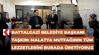 Battalgazi Belediye Başkanı Taşkın: Malatya mutfağının tüm lezzetlerini burada üretiyoruz