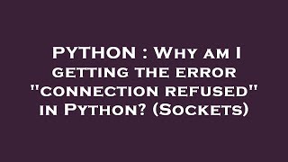 PYTHON : Why am I getting the error "connection refused" in Python? (Sockets)