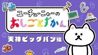 ユーチューニャーのおしごとずかん｜天神ビッグバン 編