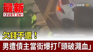 欠錢不還！ 男遭債主當街爆打「頭破濺血」【最新快訊】