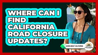 Where Can I Find California Road Closure Updates? - Learn About California