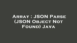 Array : JSON Parse (JSON Object Not Found) Java