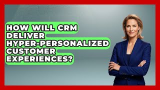 How Will CRM Deliver Hyper-personalized Customer Experiences? - Saas Marketing Wizards