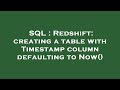 SQL : Redshift: creating a table with Timestamp column defaulting to Now()