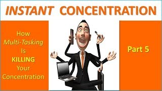 INSTANT CONCENTRATION - How To Focus Your Mind. Pt 5. How 'Multi-Tasking' Kills Your Focus