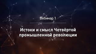 Вебинар 1. Истоки и смысл четвёртой промышленной революции