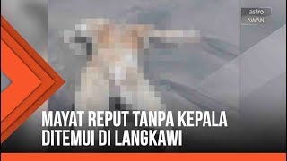 Mayat reput tanpa kepala ditemui di Langkawi