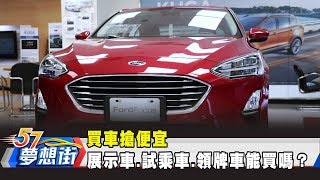 買車搶便宜 展示車、試乘車、領牌車能買嗎？《夢想街57號 預約你的夢想》2019.03.28