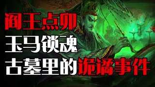 阎王点卯，玉马锁魂！讲一个古墓里的诡谲故事！