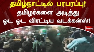 தமிழ்நாட்டில் பரபரப்பு! தமிழர்களை அடித்து ஓட ஓட விரட்டிய வடக்கன்ஸ்!  கடைசியில் நடந்த Twist