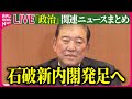 【ライブ】『政治に関するニュース』石破新内閣発足へ　初入閣は13人…旧安倍派はゼロ/衆院選、最も早い「10月27日投開票」に…石破新総裁“方針転換”のワケは？　など──（日テレNEWS LIVE）