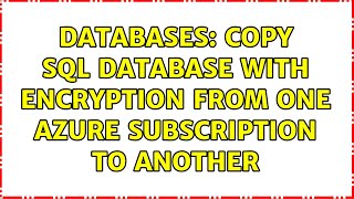 Databases: Copy SQL database with encryption from one Azure subscription to another (2 Solutions!!)