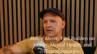 Rising Above: Paul Budden on Family, Mental Health, and Transformation