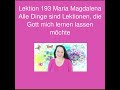 Lektion 193 Maria Magdalena Alle Dinge sind Lektionen, die Gott mich lernen lassen möchte