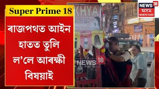 Super Prime 18 | গুৱাহাটীৰ ৰাজপথত আইন হাতত তুলি ল’লে আৰক্ষী বিষয়াই। Guwahati Police