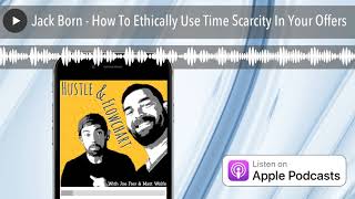 Jack Born - How To Ethically Use Time Scarcity In Your Offers