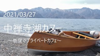 2021/03/27 中禅寺湖カヌー　～栃窪でプライベートカフェ～