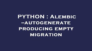PYTHON : Alembic --autogenerate producing empty migration