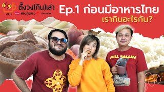 ตั้งวง(กิน)เล่า SS3/ Ep.1 ก่อนมีอาหารไทย เรากินอะไรกัน?