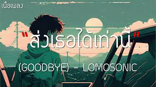 ส่งเธอได้เท่านี้ (GOODBYE) - LOMOSONIC (เนื้อเพลง)