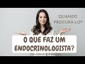 QUE FAZ UM ENDOCRINOLOGISTA? QUANDO PROCURAR UM ENDOCRINOLOGISTA? O QUE É ENDOCRINOLOGIA? Que serve?