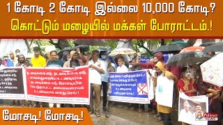 1கோடி, 2 கோடி இல்லை.. 10,000 கோடி? கொட்டும் மழையில் மக்கள் போராட்டம்..மோசடி! மோசடி!