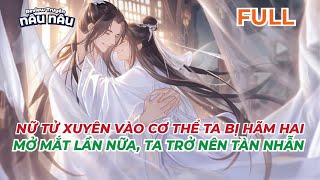 FULL | NỮ TỬ XUYÊN VÀO CƠ THỂ TA BỊ HÃM HẠI - MỞ MẮT LẦN NỮA, TA TRỞ NÊN TÀN NHẪN | TRUYỆN NÂU NÂU