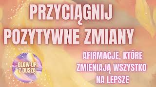 Przyciągnij pozytywne zmiany I Afirmacje, które zmieniają wszystko na lepsze I Glow up z Duszą