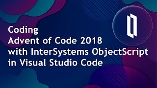 Coding Advent of Code 2018 with InterSystems ObjectScript in Visual Studio Code