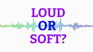 Loud or Soft?