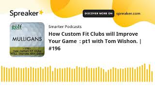 How Custom Fit Clubs will Improve Your Game  : pt1 with Tom Wishon. | #196