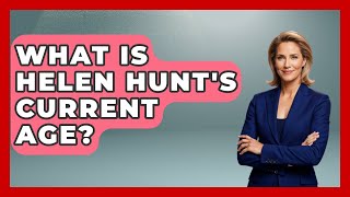 What Is Helen Hunt's Current Age? | Womens Wisdom and Power