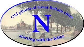 Old photos of Great Britain cities starting with the letter N