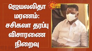 ஜெயலலிதா மரணம்: சசிகலா தரப்பு விசாரணை நிறைவு | Arumugasamy commission