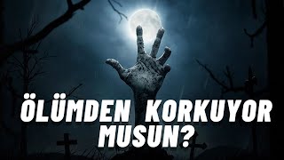 İnsanlar Ölümden Neden Korkuyor?   (Korkuyu yenebilmek için...)