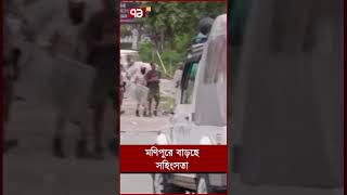 মণিপুরে বাড়ছে সহিংসতা