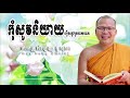 កុំសូវនិយាយរឿងក្តៅក្រហាយពេក អាហារផ្លូវចិត្ត អប់រំចិត្ត សម្តែងដោយ៖លោកគ្រូ គូ សុភាព